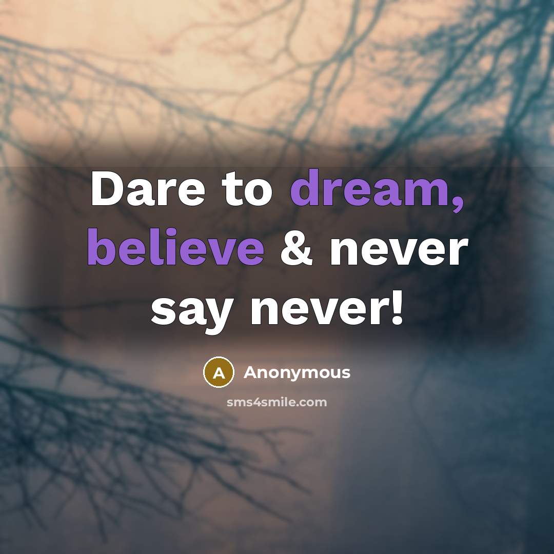 “Dare to dream, believe & never say never!” quote by Anonymous