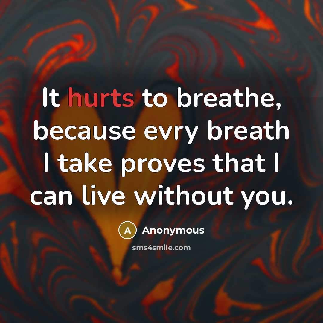 “It hurts to breathe, because evry breath I take proves that I can live without you.” quote by Anonymous