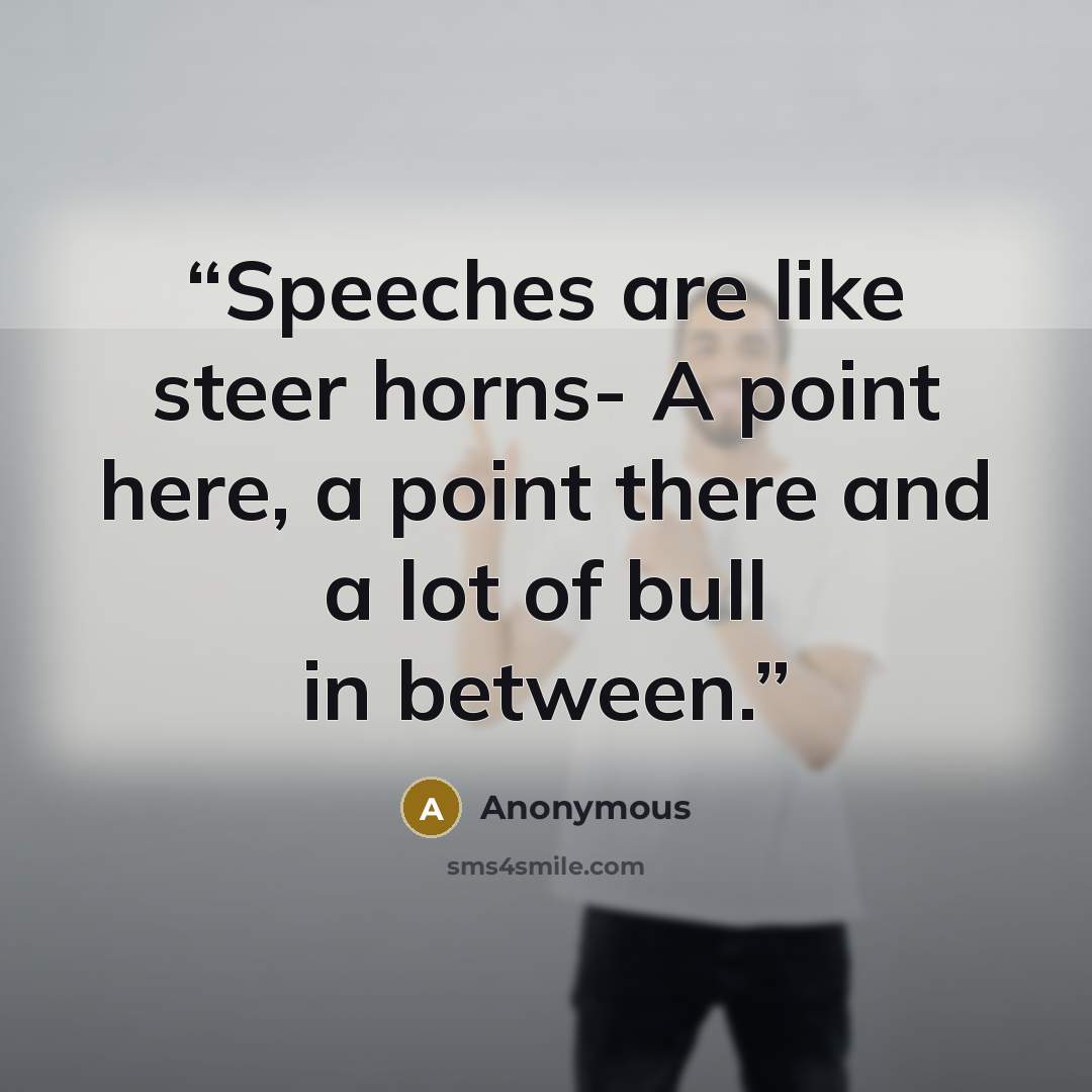 “Speeches are like steer horns- A point here, a point there and a lot of bull in between.” quote by Anonymous