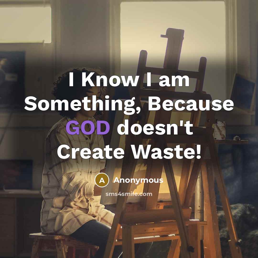 “I Know I am Something, Because GOD doesn't Create Waste!” quote by Anonymous
