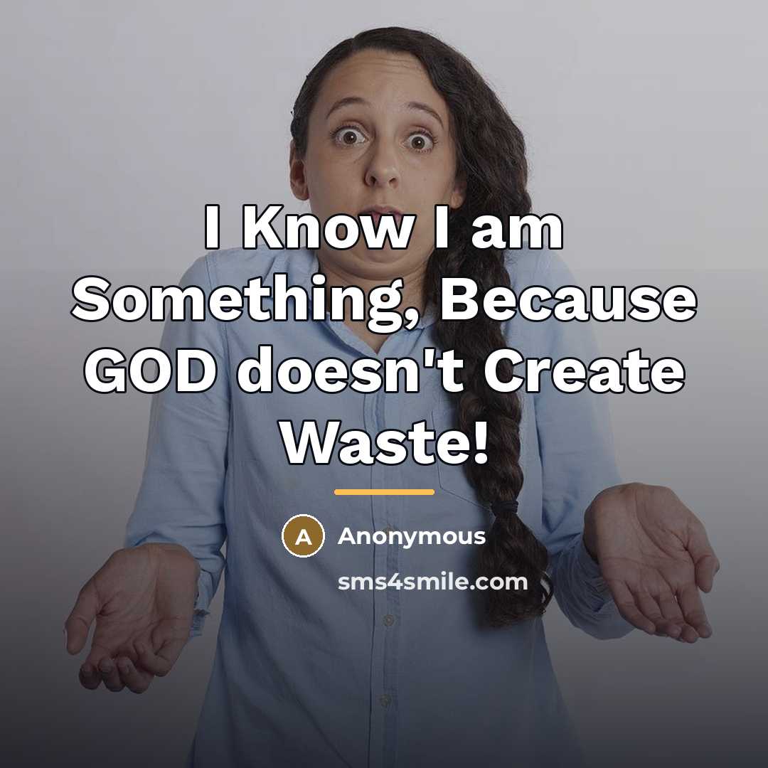 “I Know I am Something, Because GOD doesn't Create Waste!…” quote by Anonymous