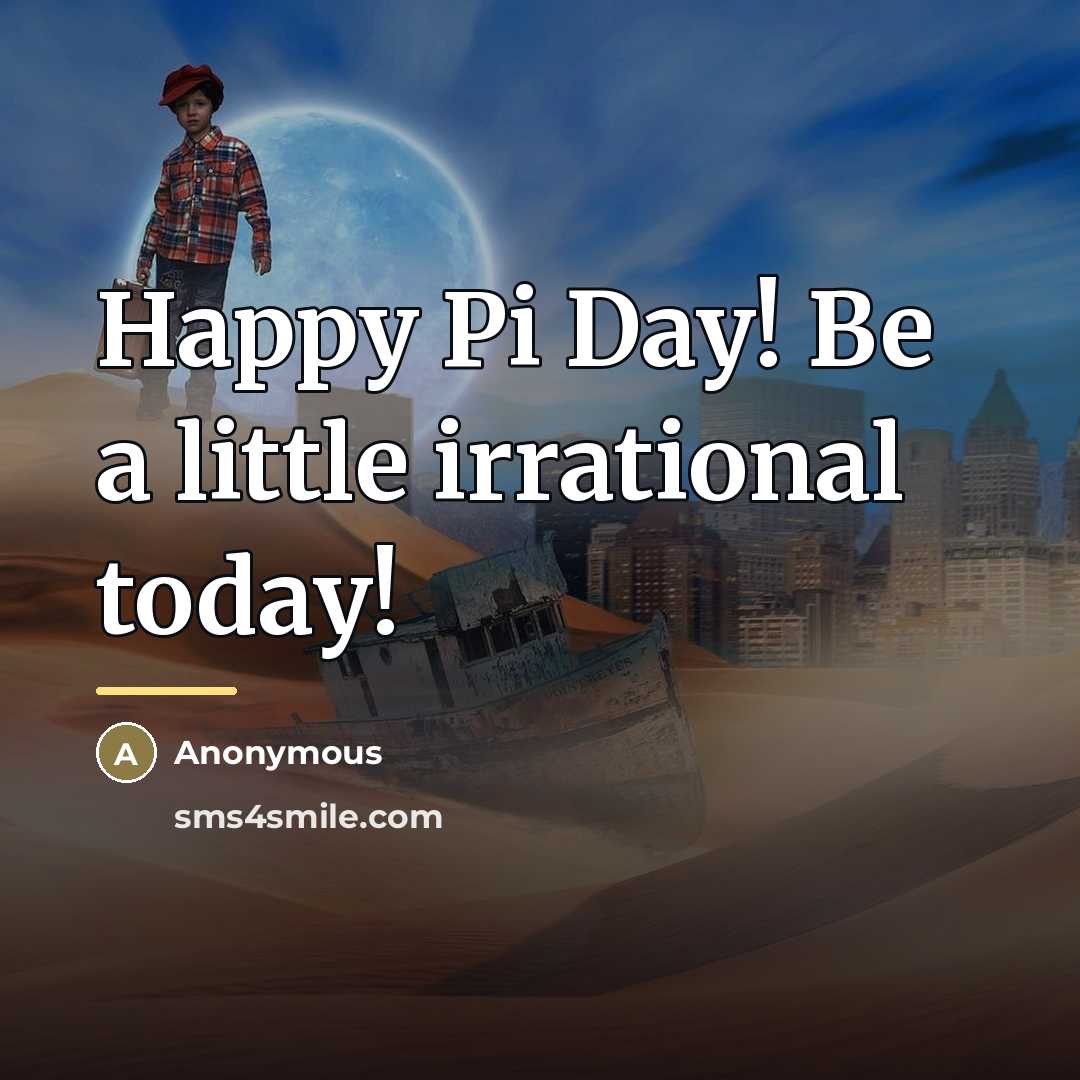 “Happy Pi Day! Be a little irrational today!…” quote by Anonymous