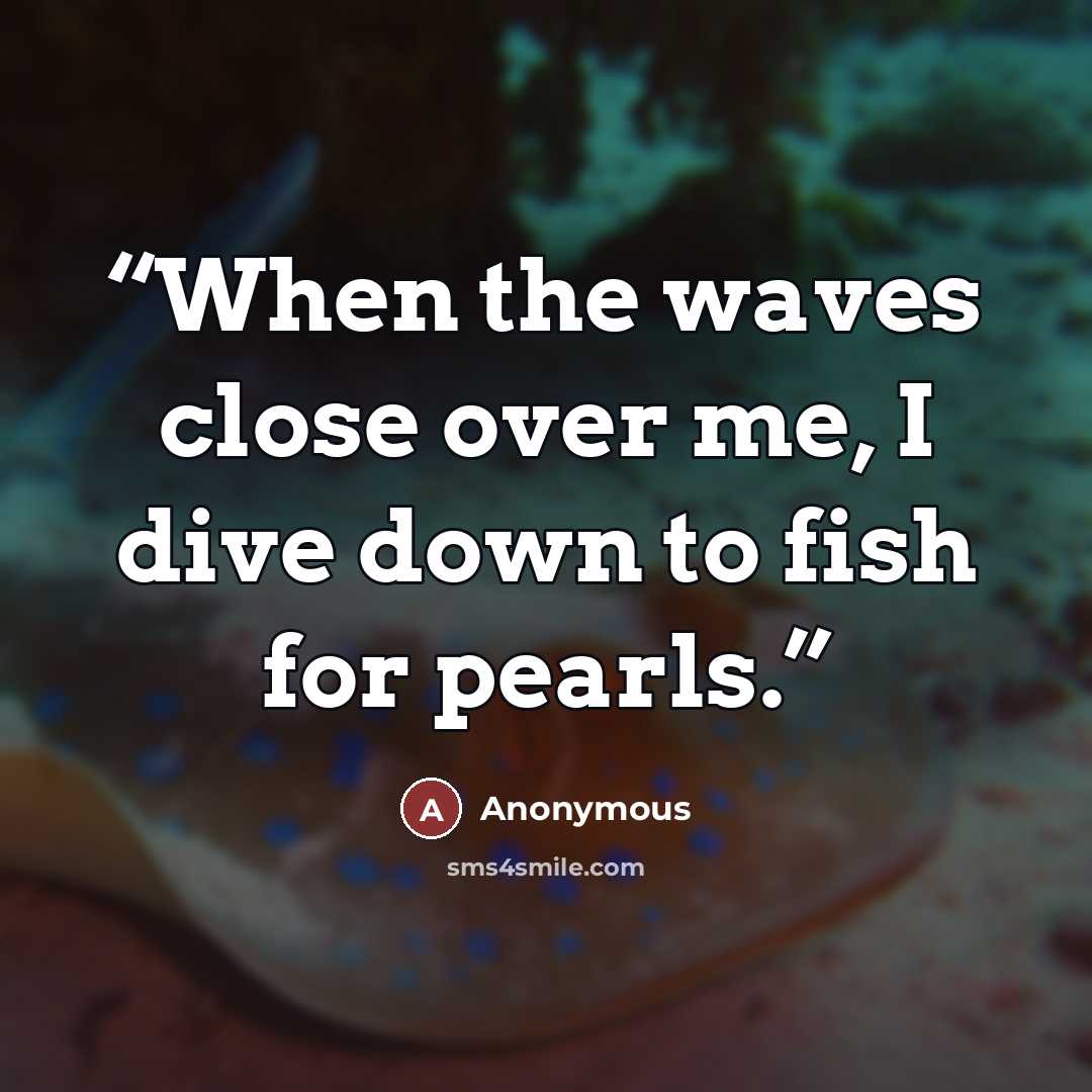“When the waves close over me, I dive down to fish for pearls.” quote by Anonymous