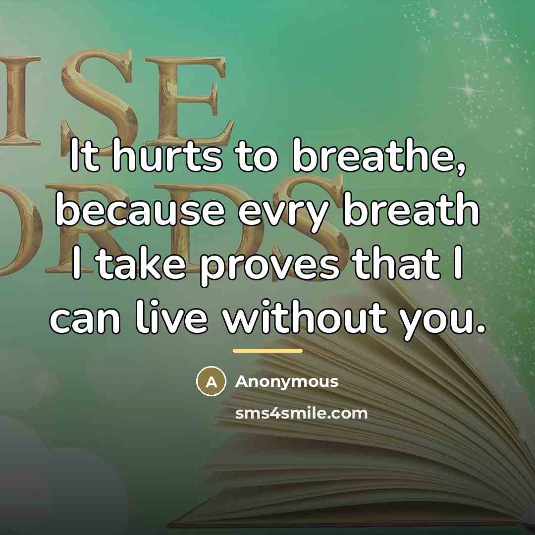 “It hurts to breathe, because evry breath I take proves…” quote by Anonymous