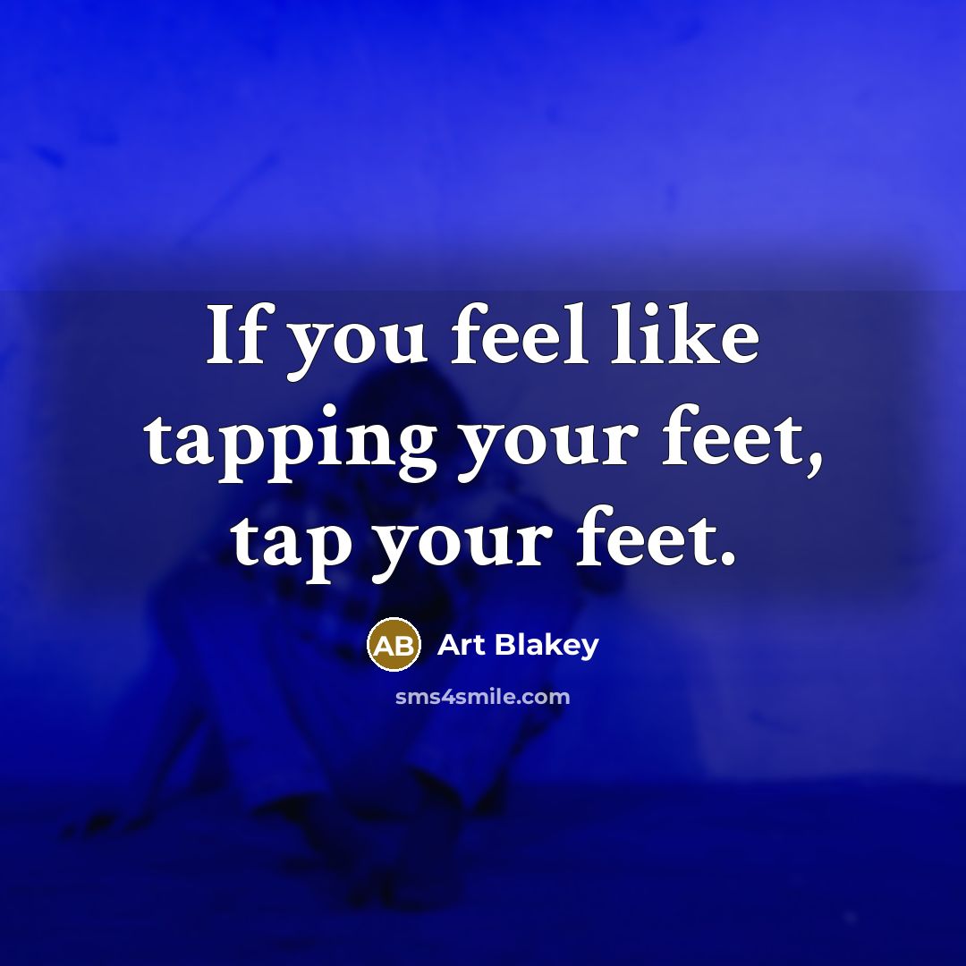 “If you feel like tapping your feet, tap your feet.…” quote by Art Blakey