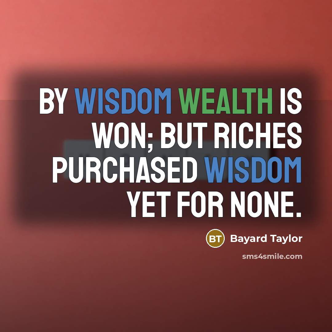 “By wisdom wealth is won; but riches purchased wisdom yet…” quote by Bayard Taylor