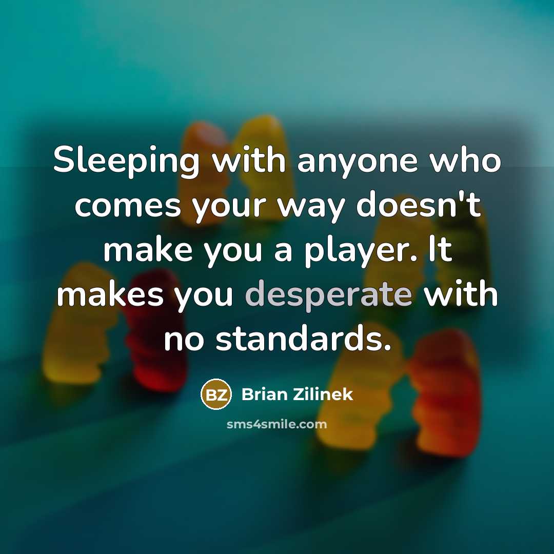 “Sleeping with anyone who comes your way doesn't make you a player. It makes you desperate with no standards.” quote by Brian Zilinek