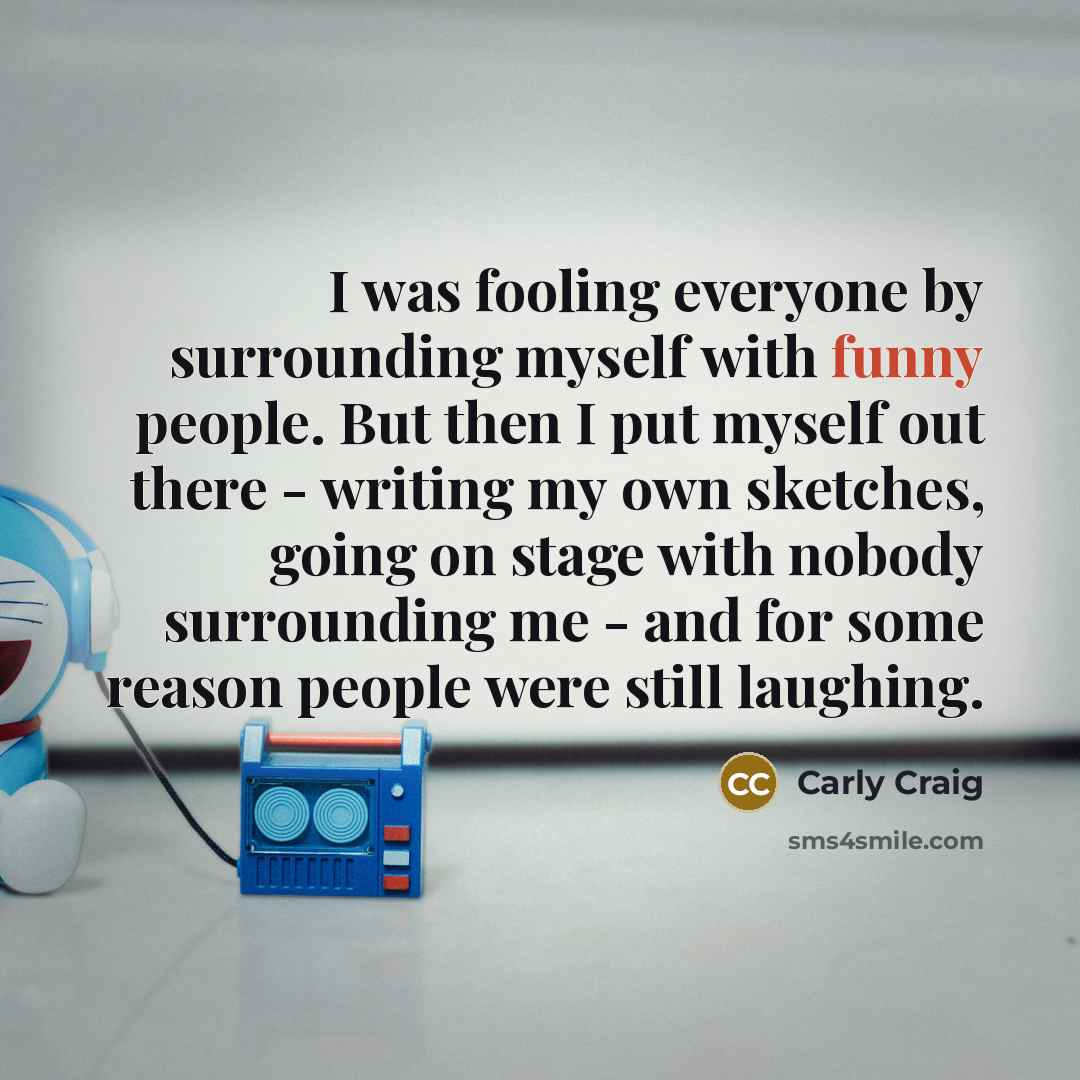 “I was fooling everyone by surrounding myself with funny people.…” quote by Carly Craig