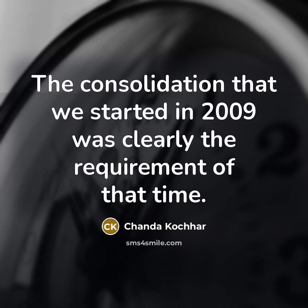 “The consolidation that we started in 2009 was clearly the…” quote by Chanda Kochhar