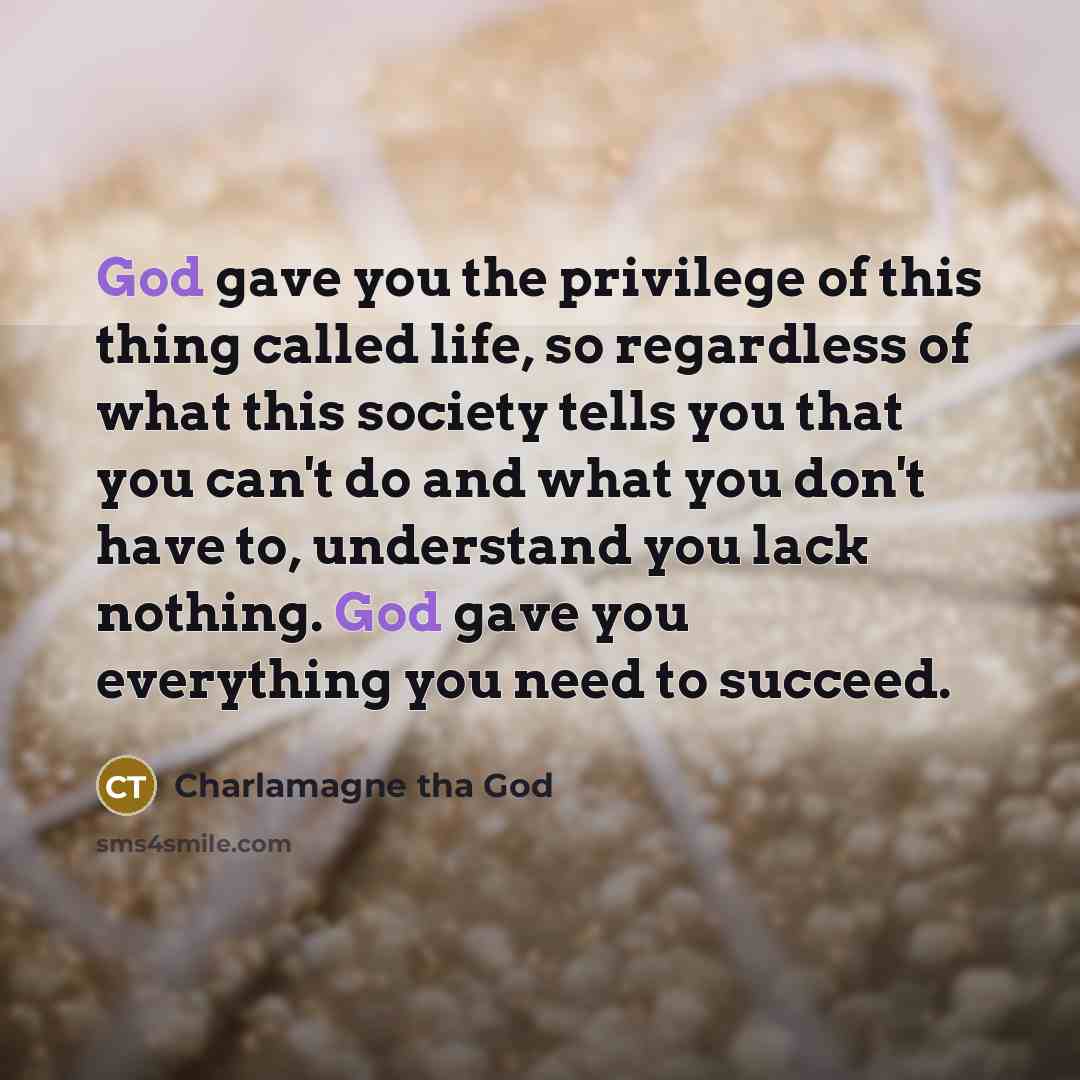 “God gave you the privilege of this thing called life,…” quote by Charlamagne tha God