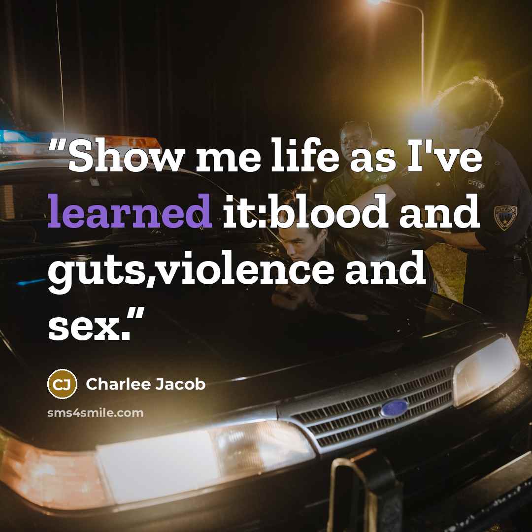 “Show me life as I've learned it:blood and guts,violence and sex.” quote by Charlee Jacob