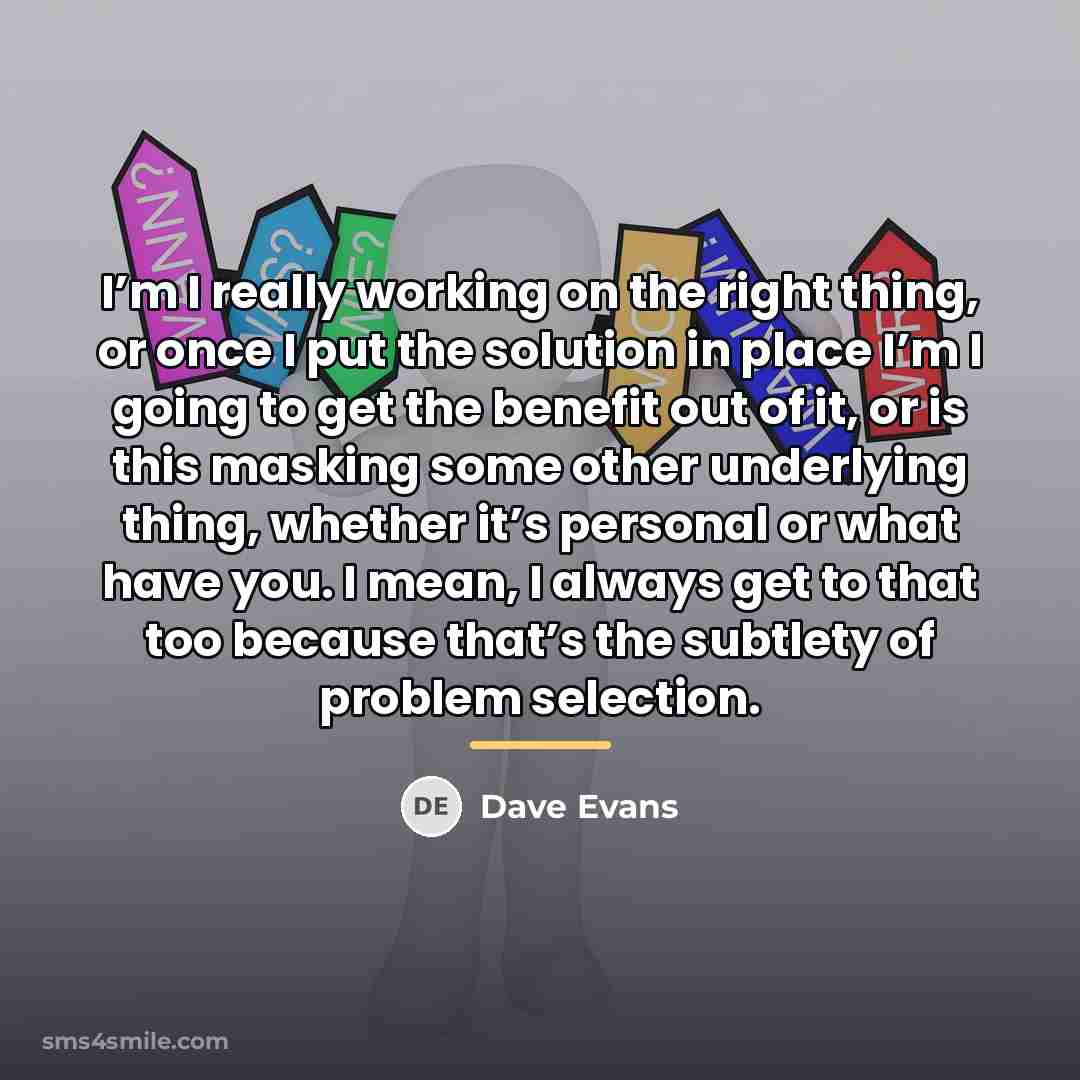 “I’m I really working on the right thing, or once…” quote by Dave Evans