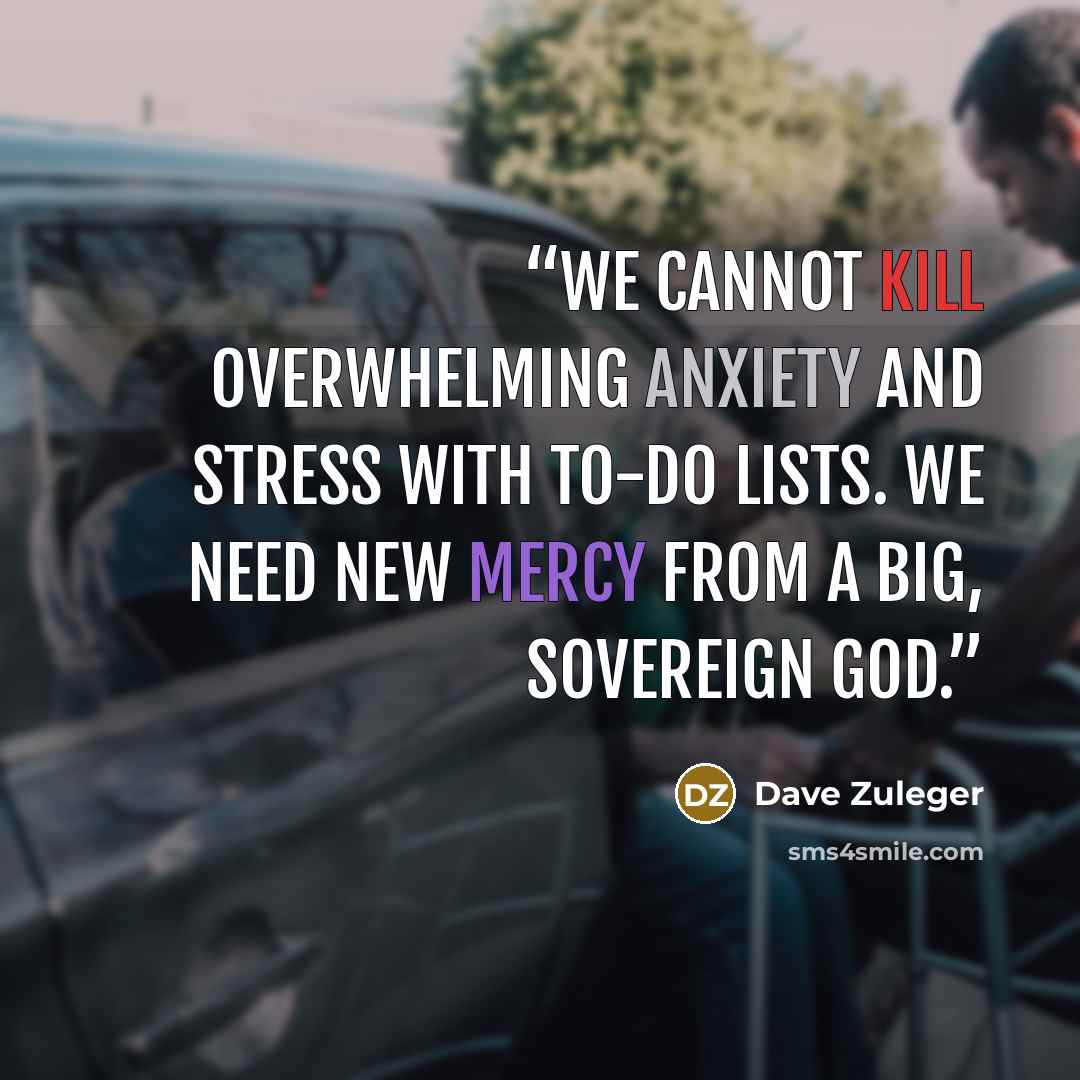 “We cannot kill overwhelming anxiety and stress with to-do lists. We need new mercy from a big, sovereign God.” quote by Dave Zuleger