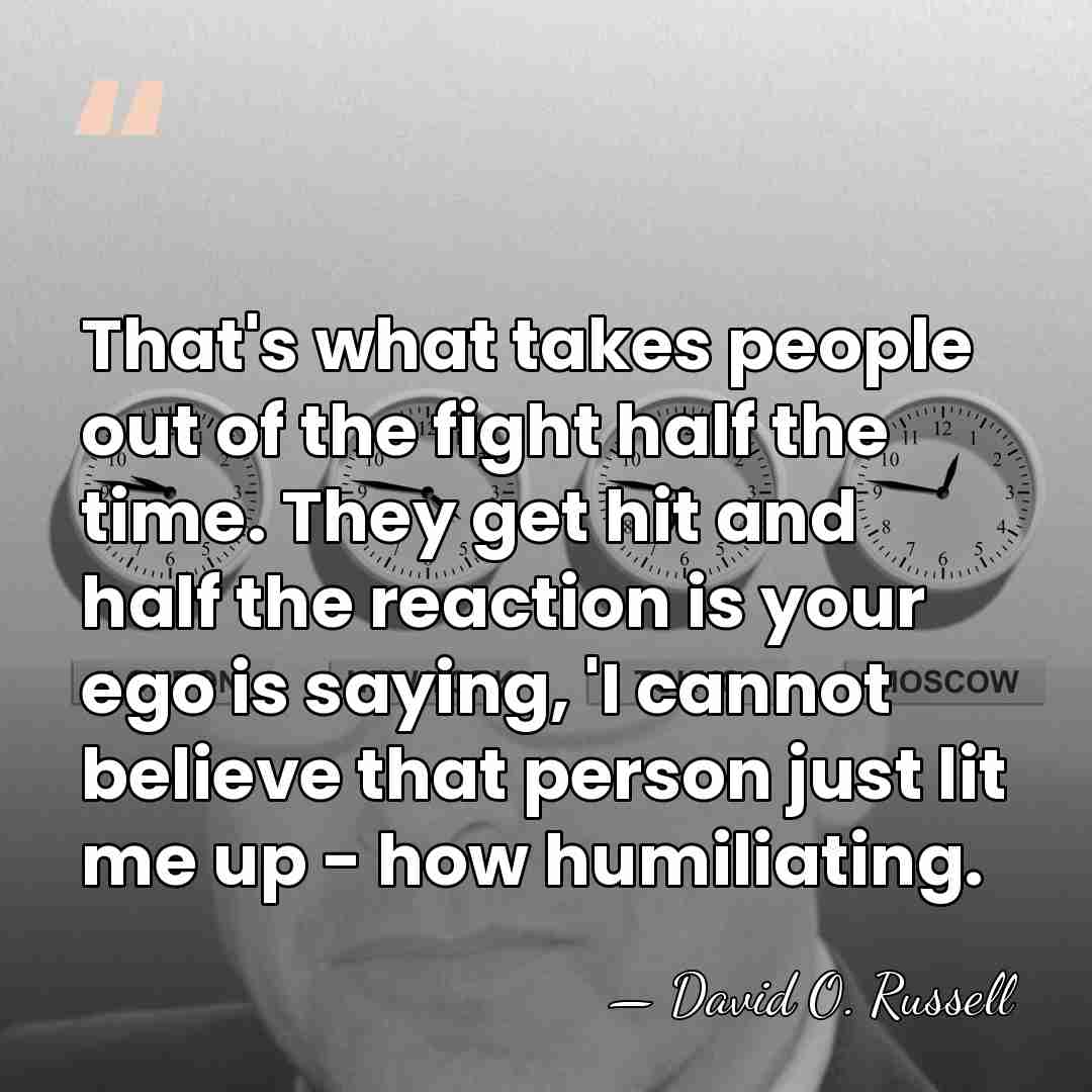 That's what takes people out of the fight half the time. They&hellip; - David O. Russell