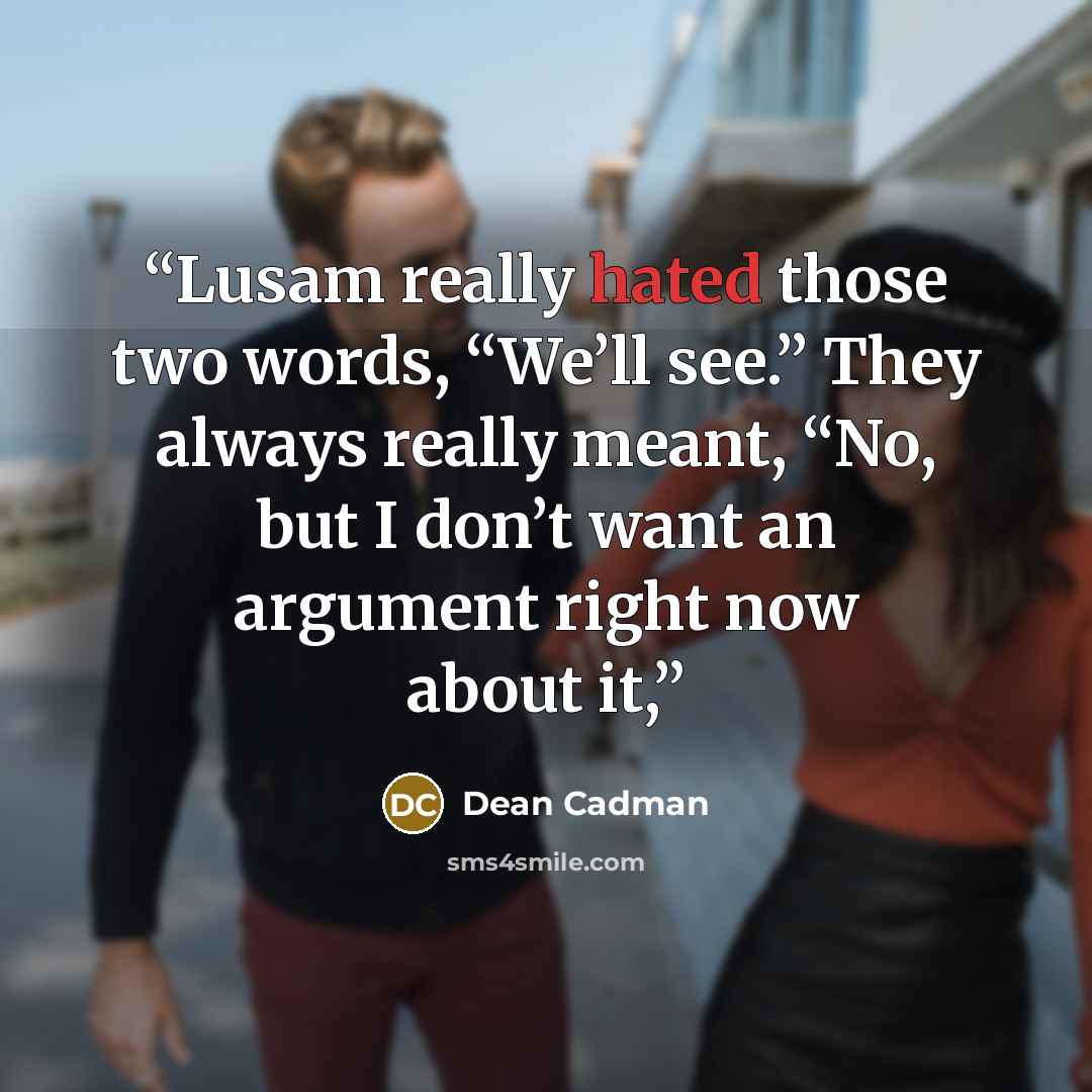 “Lusam really hated those two words, “We’ll see.” They always really meant, “No, but I don’t want an argument right now about it,” quote by Dean Cadman