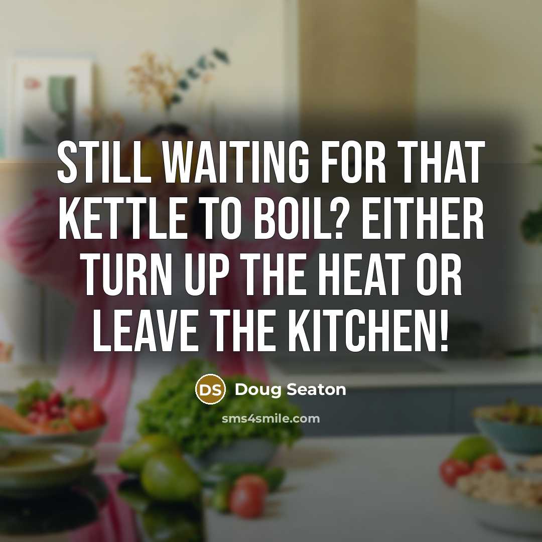 “Still waiting for that kettle to boil? Either turn up…” quote by Doug Seaton