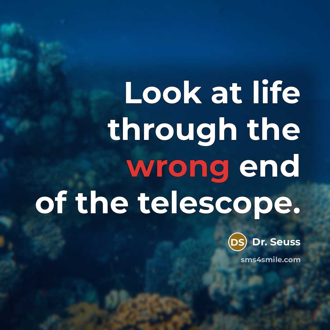“Look at life through the wrong end of the telescope.…” quote by Dr. Seuss