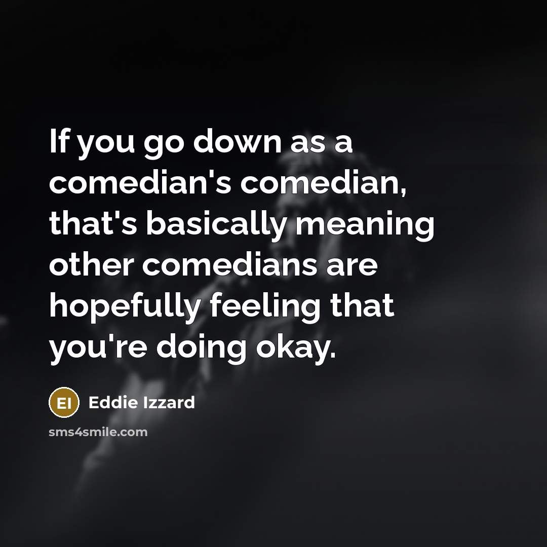 “If you go down as a comedian's comedian, that's basically…” quote by Eddie Izzard