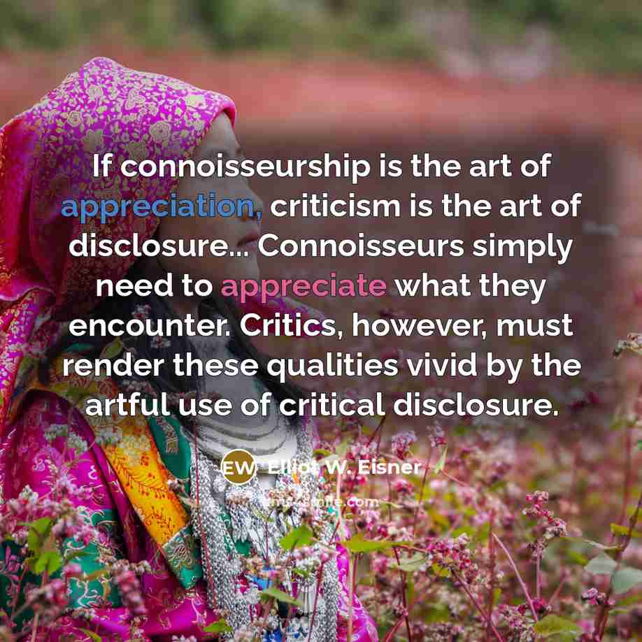 “If connoisseurship is the art of appreciation, criticism is the…” quote by Elliot W. Eisner