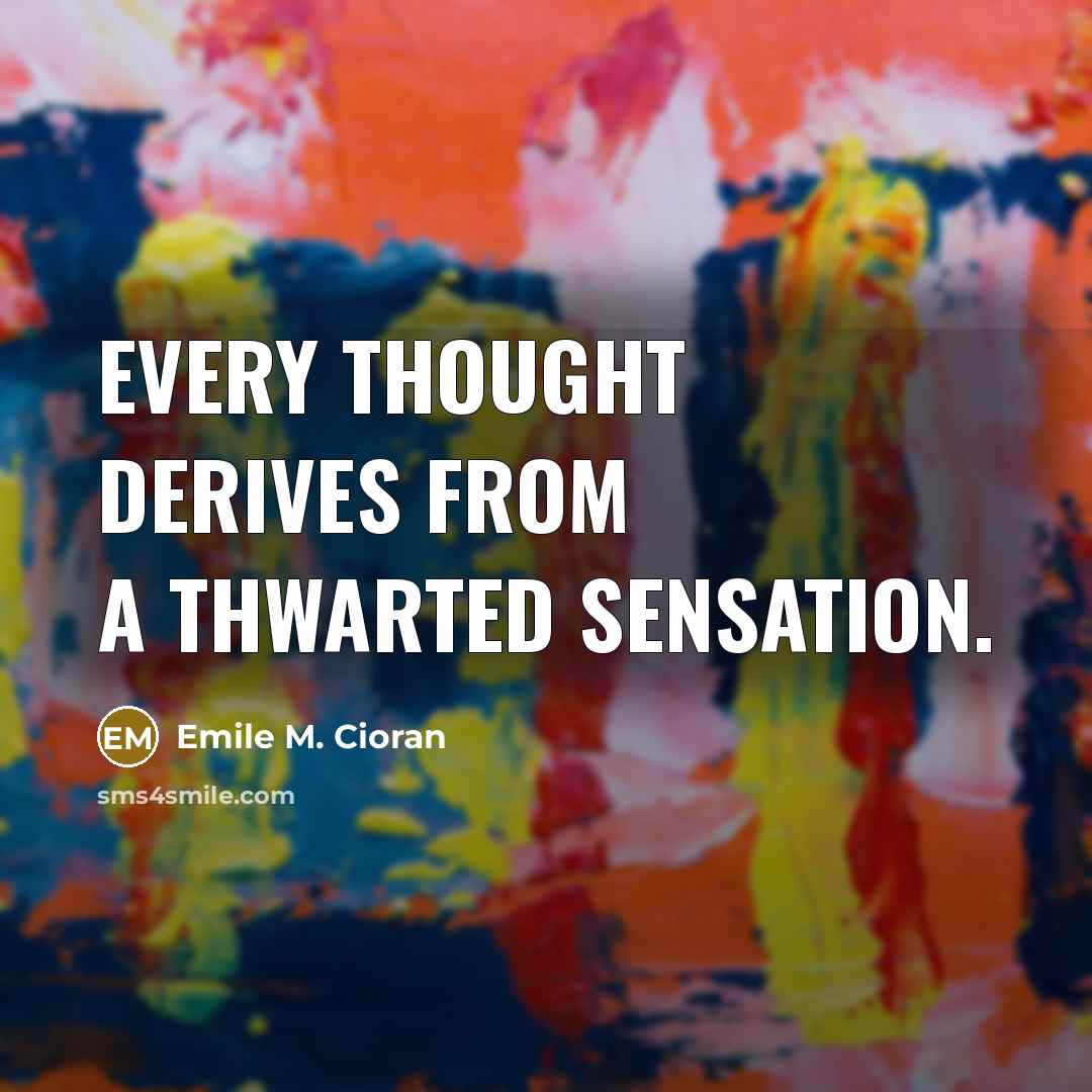 “Every thought derives from a thwarted sensation.…” quote by Emile M. Cioran
