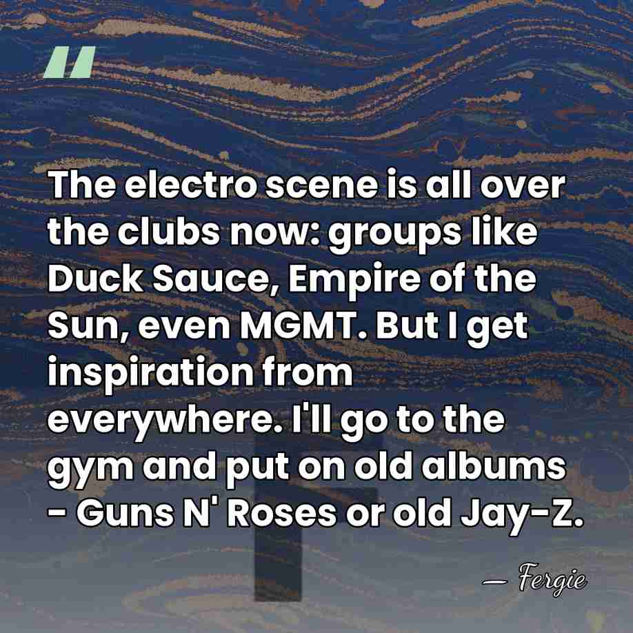 The electro scene is all over the clubs now: groups like Duck&hellip; - Fergie