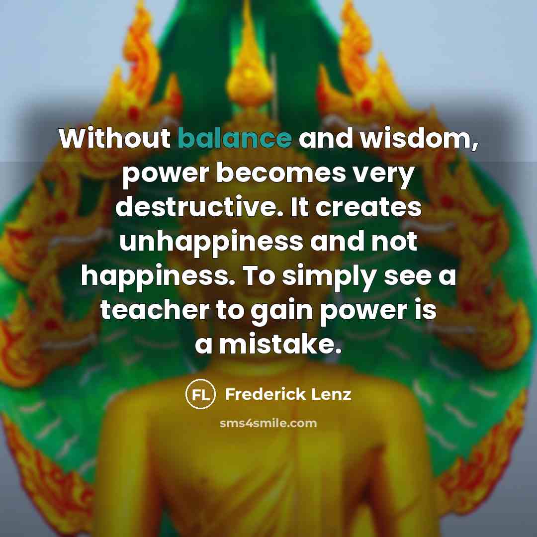 “Without balance and wisdom, power becomes very destructive. It creates…” quote by Frederick Lenz