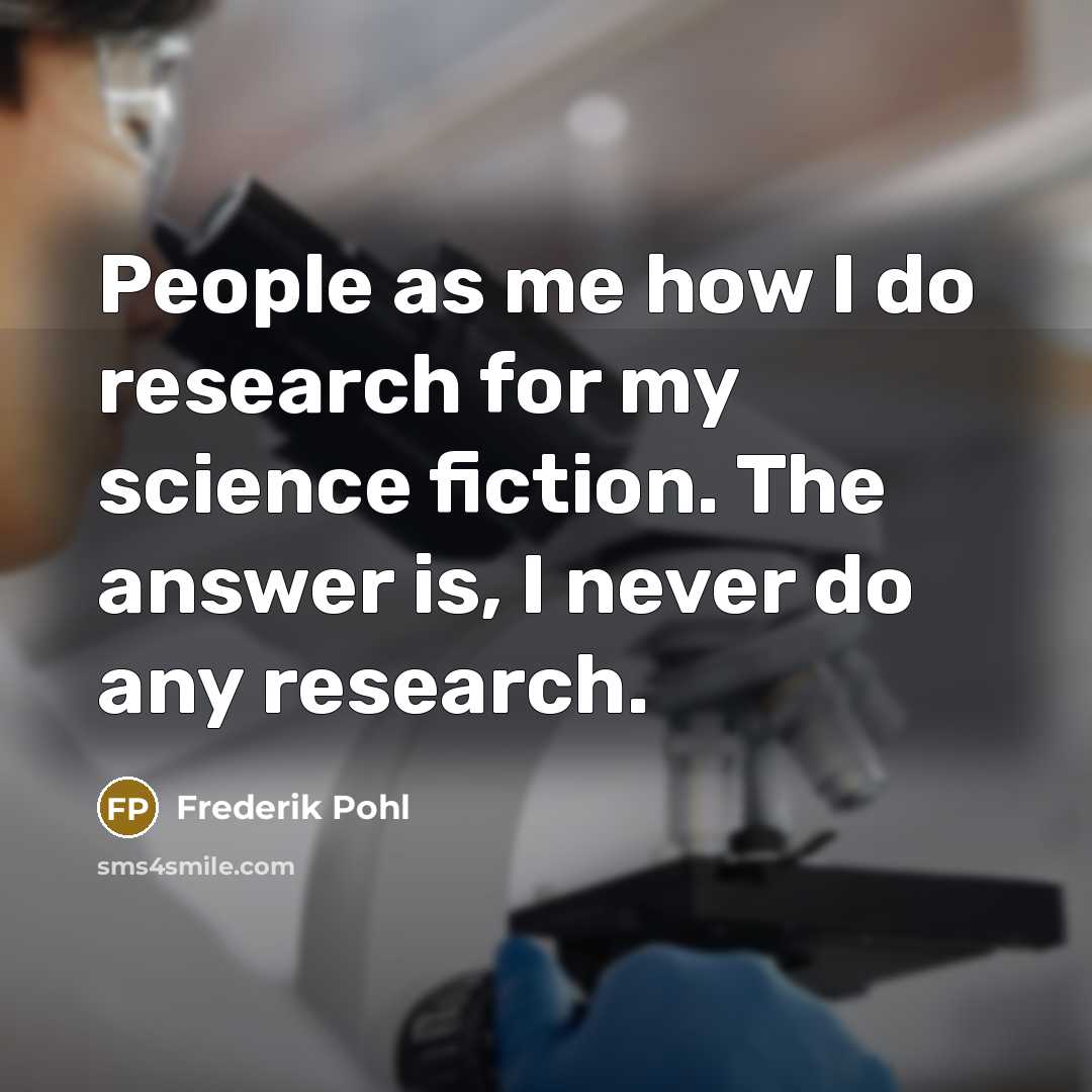 “People as me how I do research for my science…” quote by Frederik Pohl