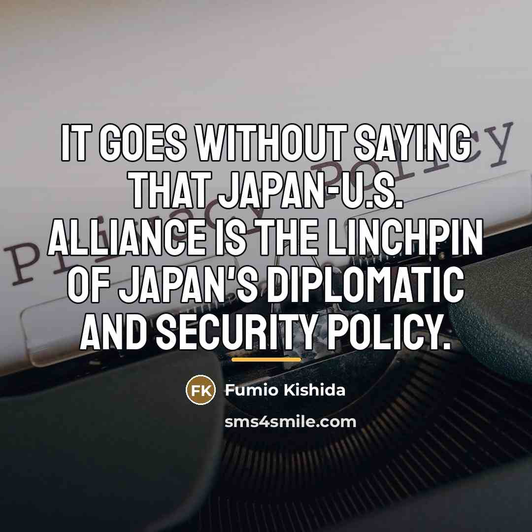 “It goes without saying that Japan-U.S. alliance is the linchpin…” quote by Fumio Kishida