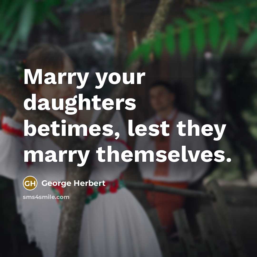 “Marry your daughters betimes, lest they marry themselves.…” quote by George Herbert
