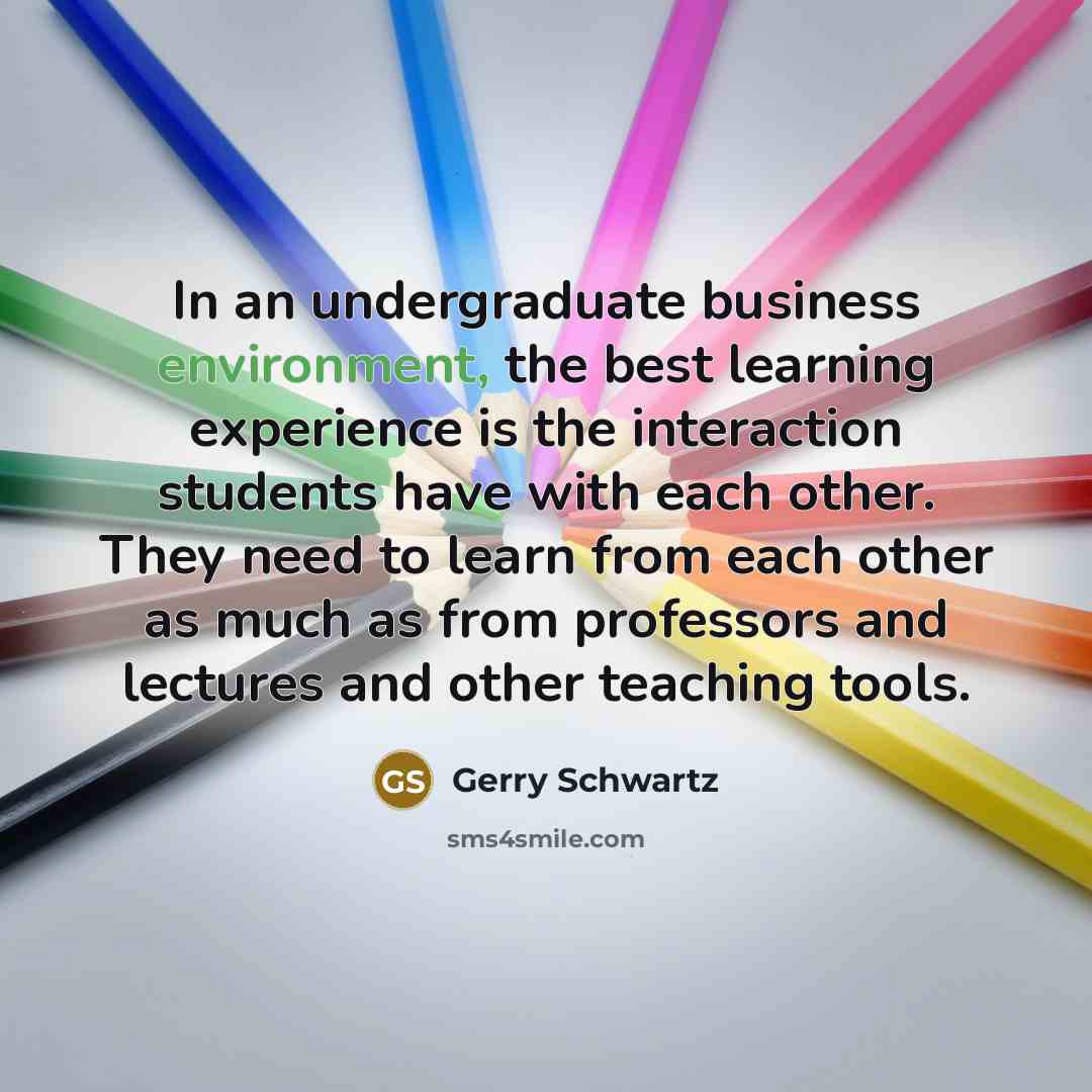 “In an undergraduate business environment, the best learning experience is…” quote by Gerry Schwartz