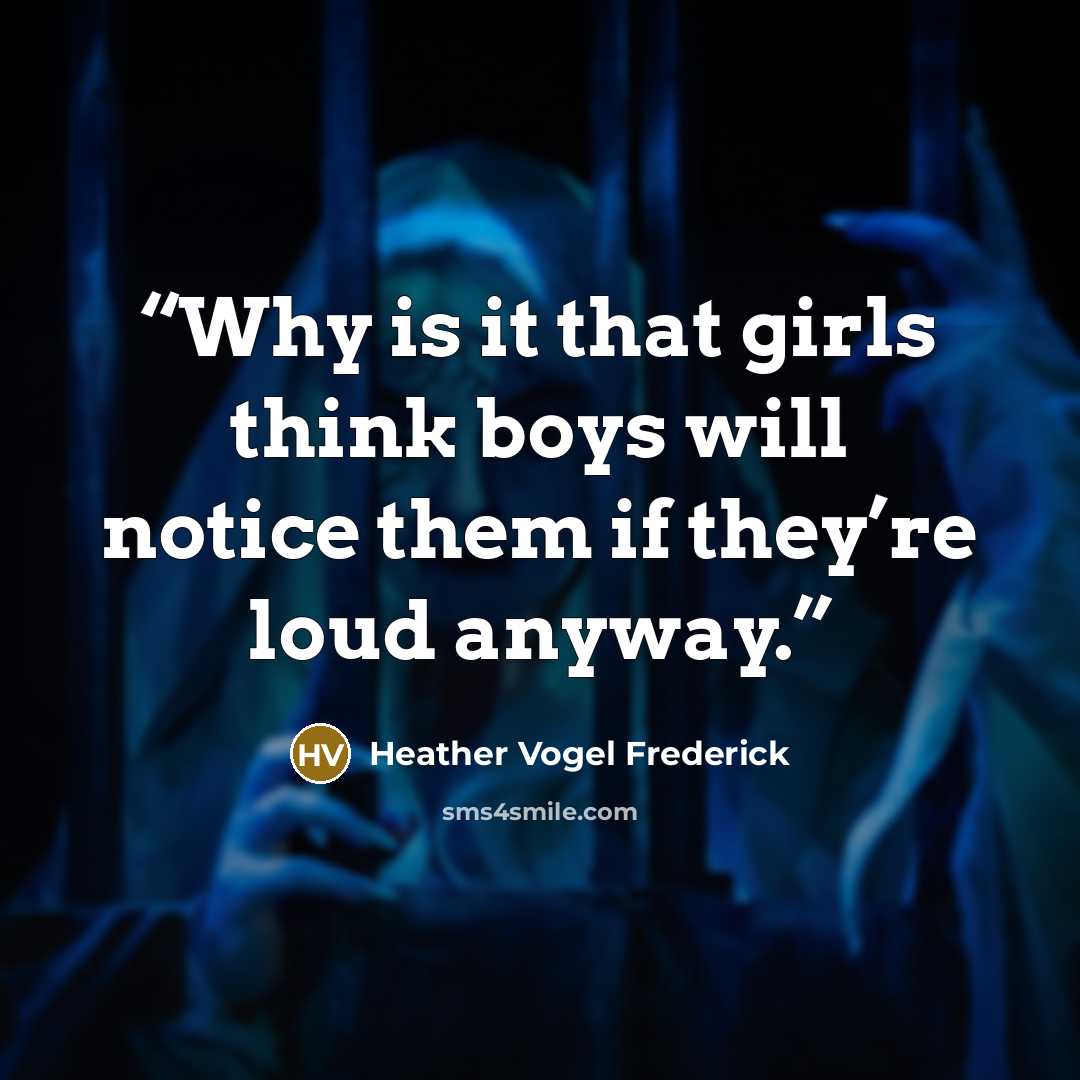 “Why is it that girls think boys will notice them if they’re loud anyway.” quote by Heather Vogel Frederick