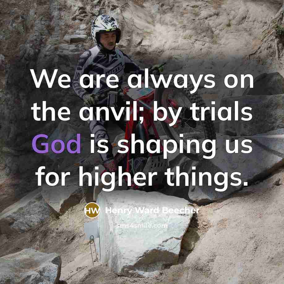 “We are always on the anvil; by trials God is shaping us for higher things.” quote by Henry Ward Beecher
