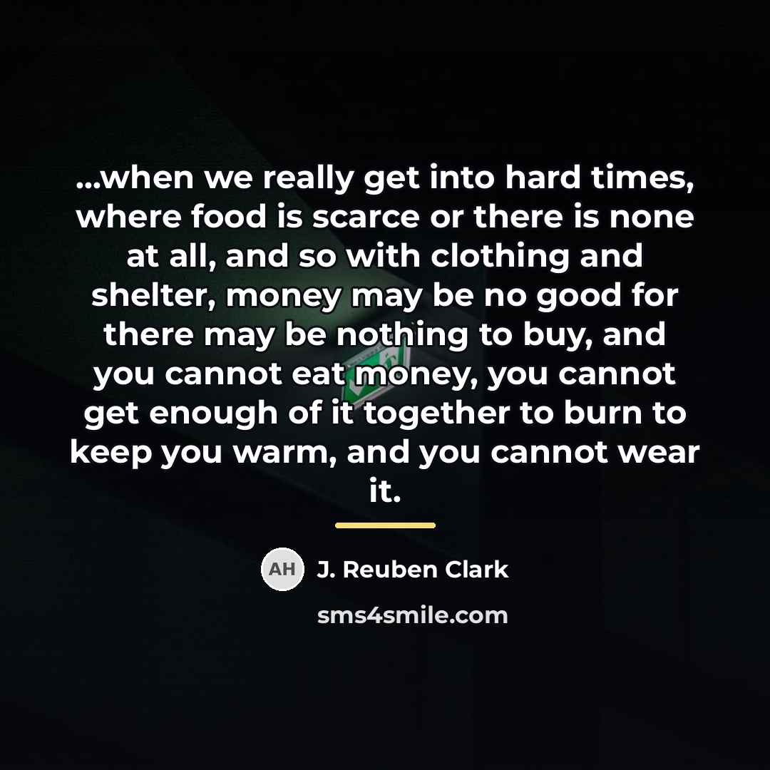 “...when we really get into hard times, where food is…” quote by J. Reuben Clark