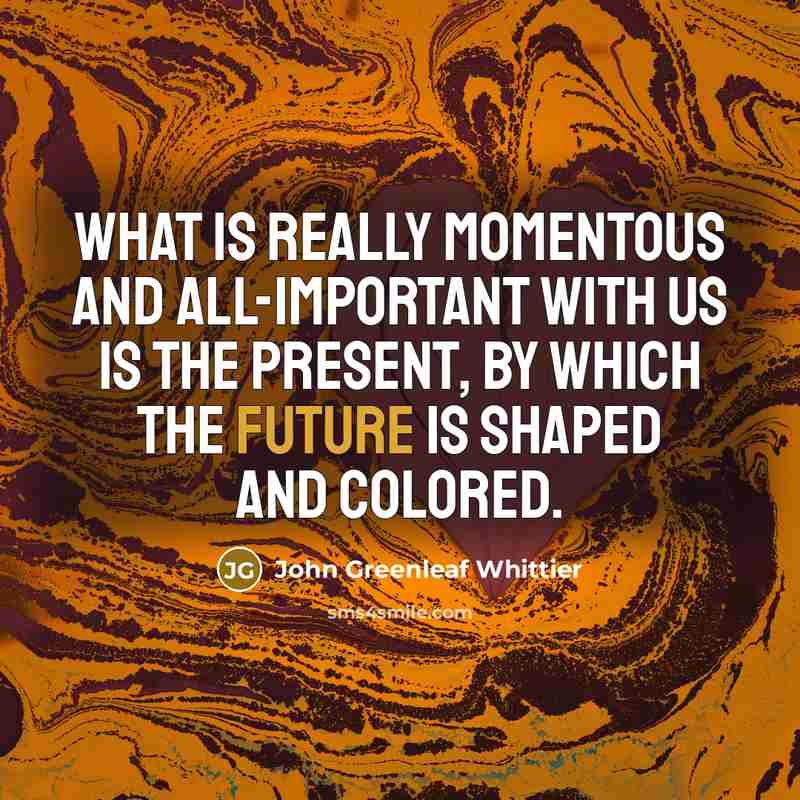 “What is really momentous and all-important with us is the…” quote by John Greenleaf Whittier