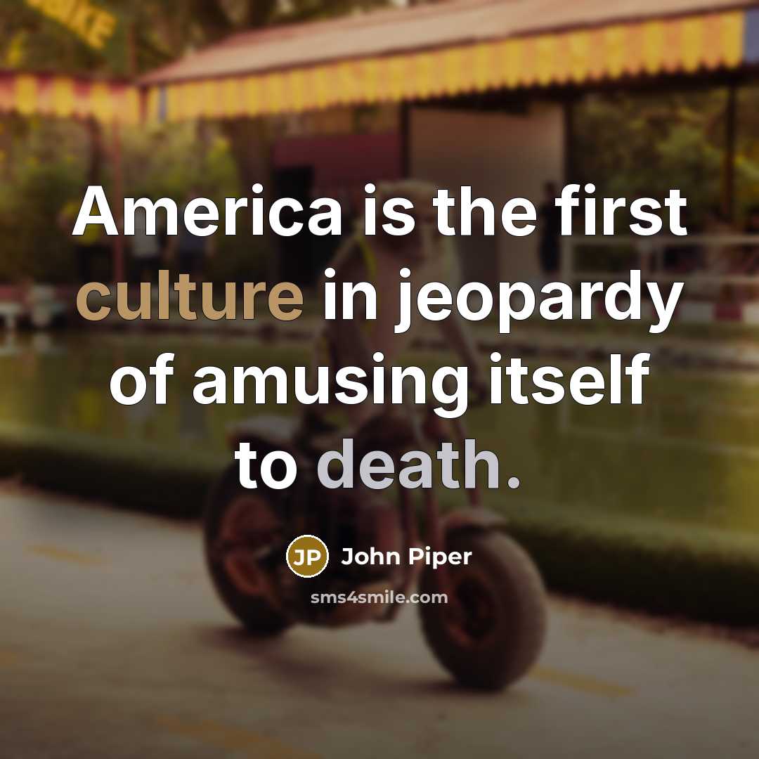 “America is the first culture in jeopardy of amusing itself…” quote by John Piper