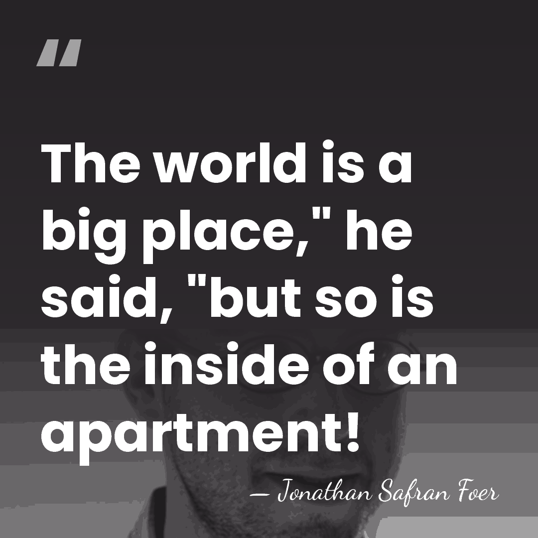 The world is a big place," he said, "but so is the&hellip; - Jonathan Safran Foer