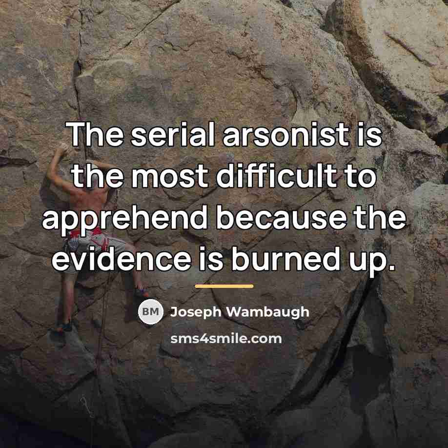 “The serial arsonist is the most difficult to apprehend because…” quote by Joseph Wambaugh