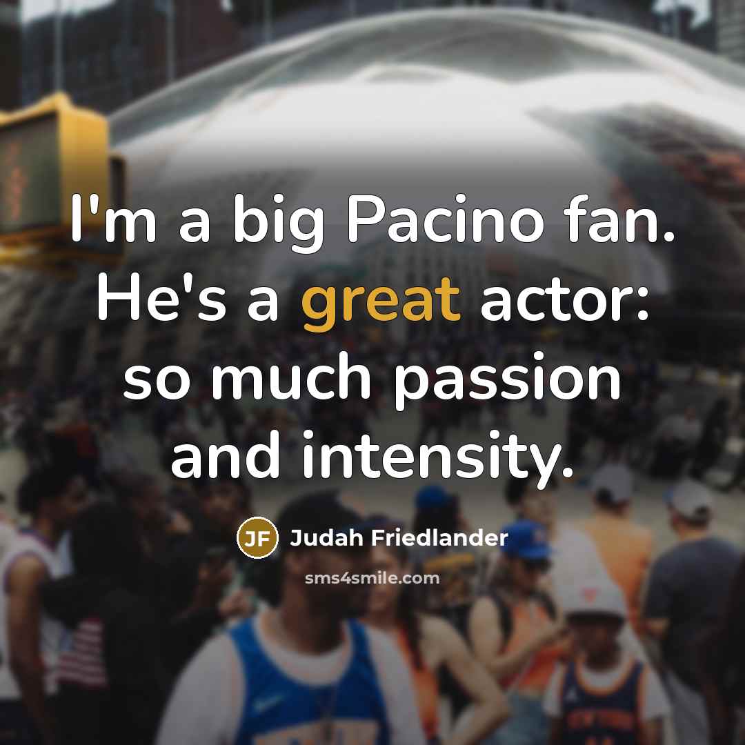 “I'm a big Pacino fan. He's a great actor: so…” quote by Judah Friedlander