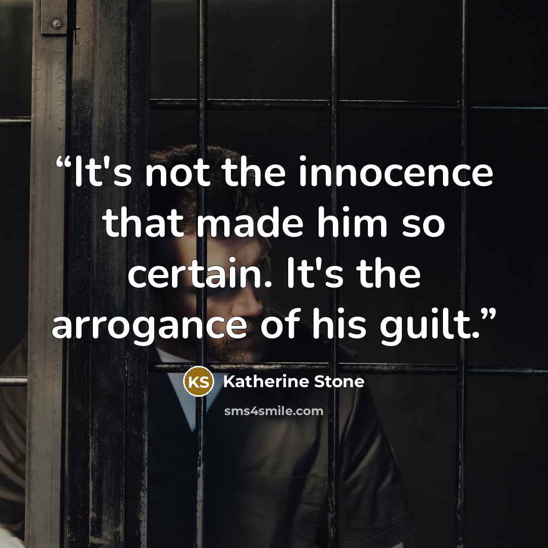 “It's not the innocence that made him so certain. It's the arrogance of his guilt.” quote by Katherine Stone