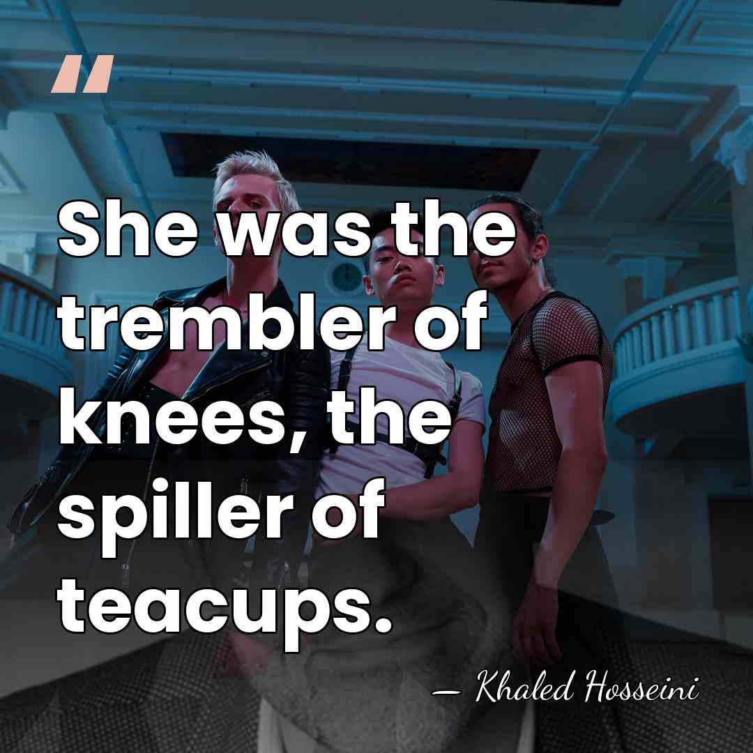 She was the trembler of knees, the spiller of teacups. - Khaled Hosseini
