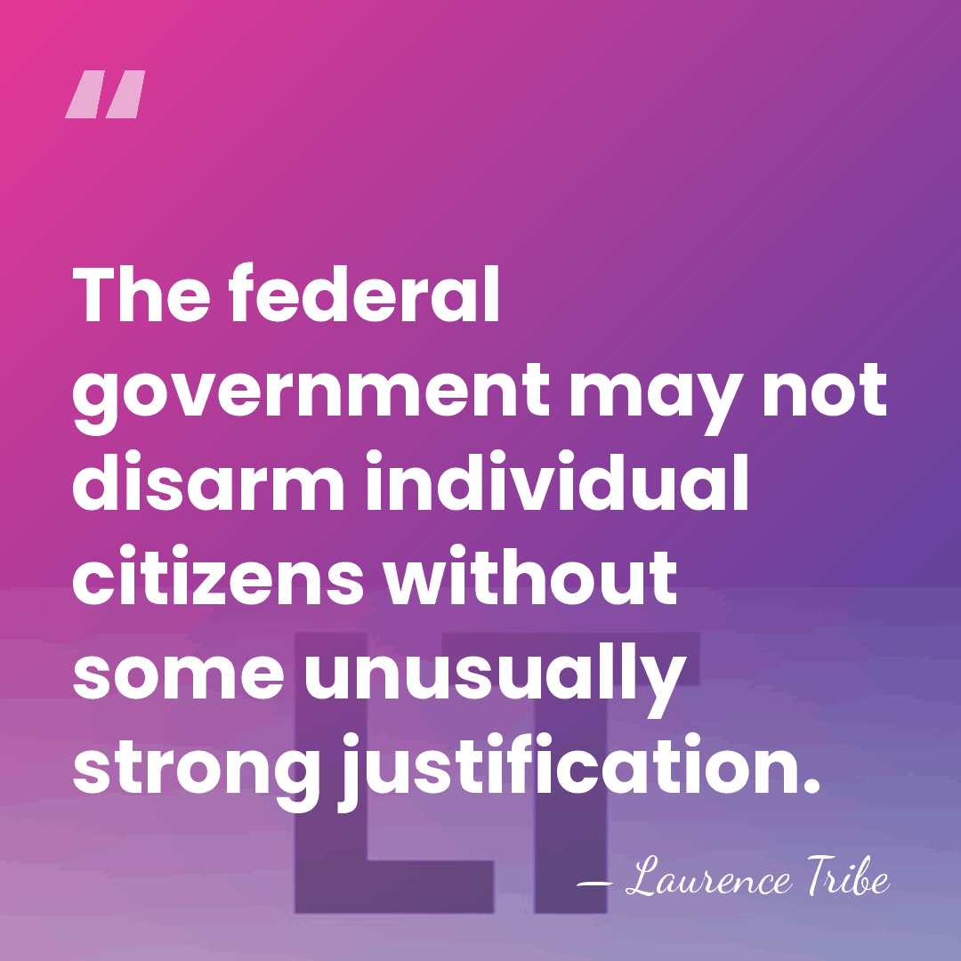 The federal government may not disarm individual citizens without some unusually strong&hellip; - Laurence Tribe