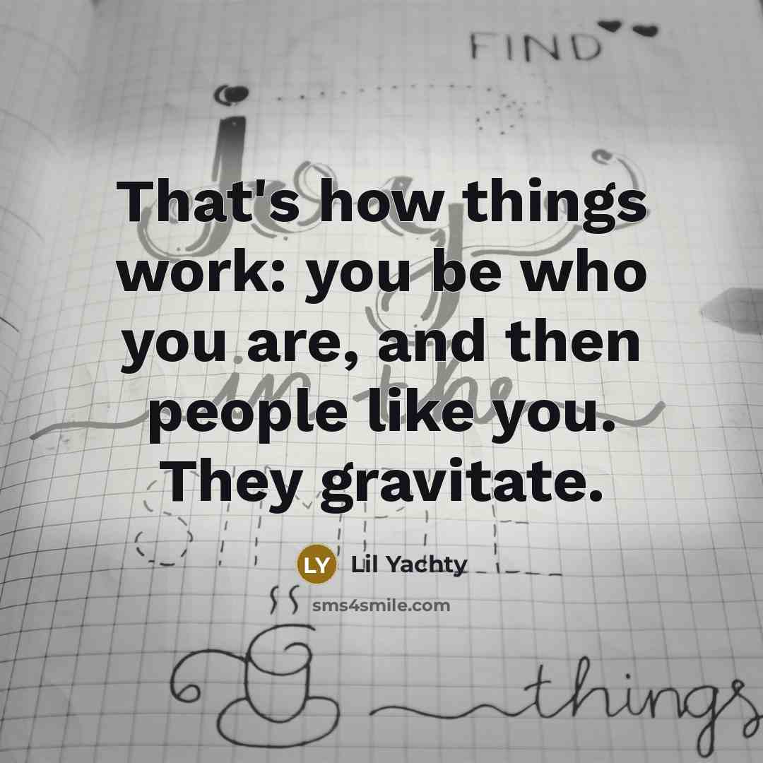 “That's how things work: you be who you are, and…” quote by Lil Yachty