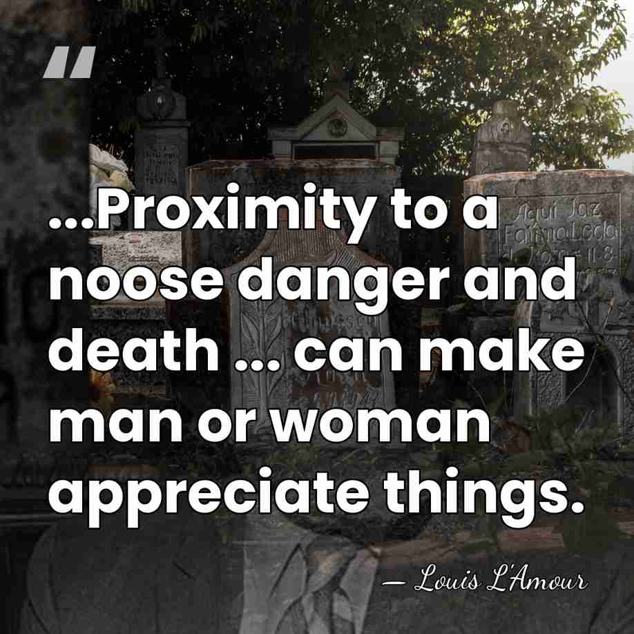 ...Proximity to a noose danger and death ... can make man or&hellip; - Louis L'Amour