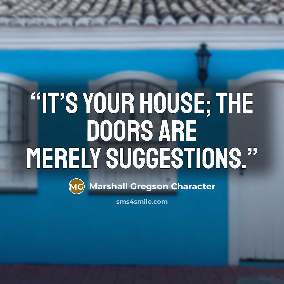 “It’s your house; the doors are merely suggestions.” quote by Marshall Gregson Character