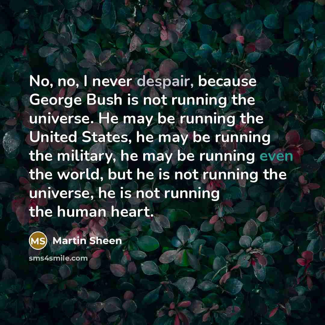 “No, no, I never despair, because George Bush is not…” quote by Martin Sheen