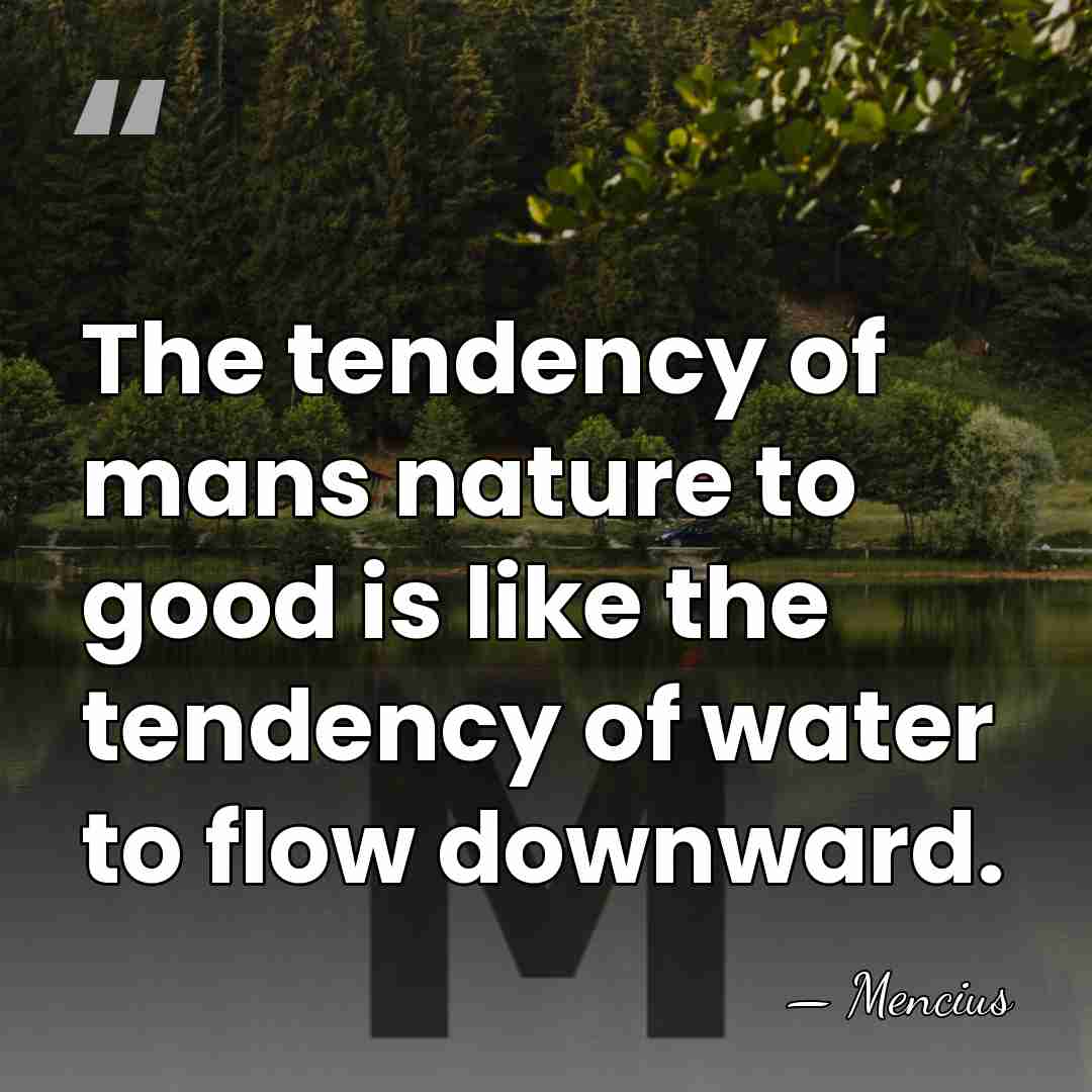 The tendency of mans nature to good is like the tendency of&hellip; - Mencius
