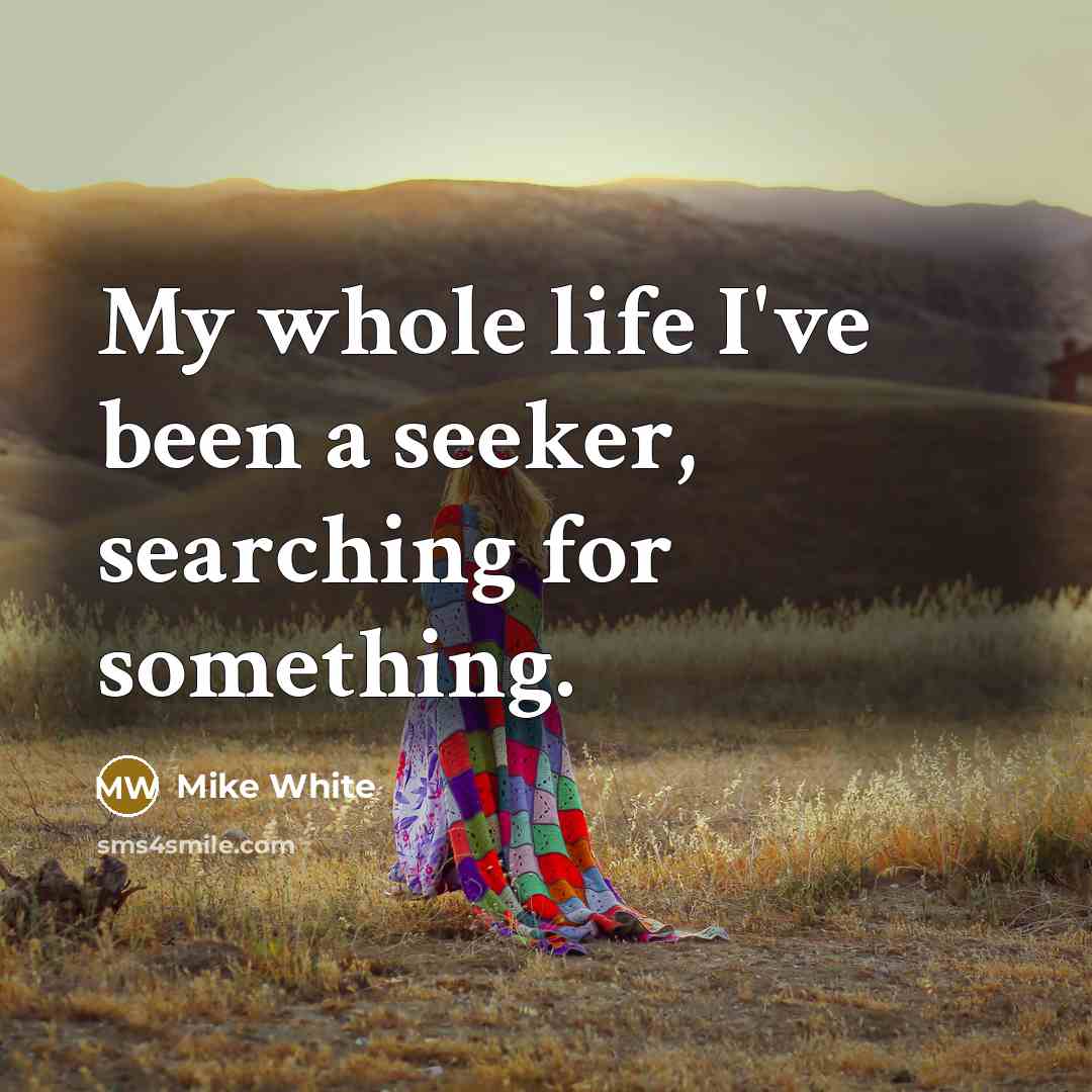 “My whole life I've been a seeker, searching for something.…” quote by Mike White
