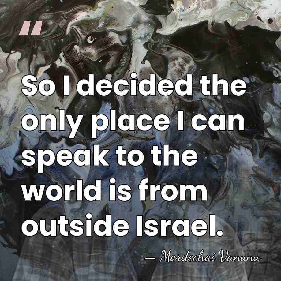 So I decided the only place I can speak to the world&hellip; - Mordechai Vanunu