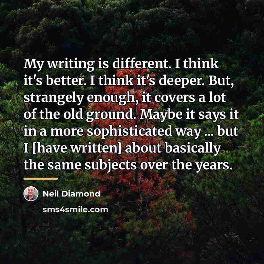“My writing is different. I think it's better. I think…” quote by Neil Diamond