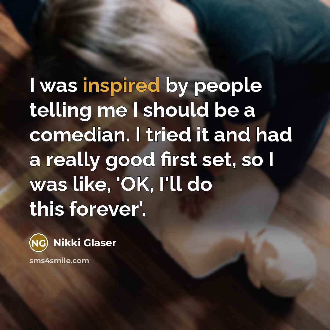 “I was inspired by people telling me I should be…” quote by Nikki Glaser